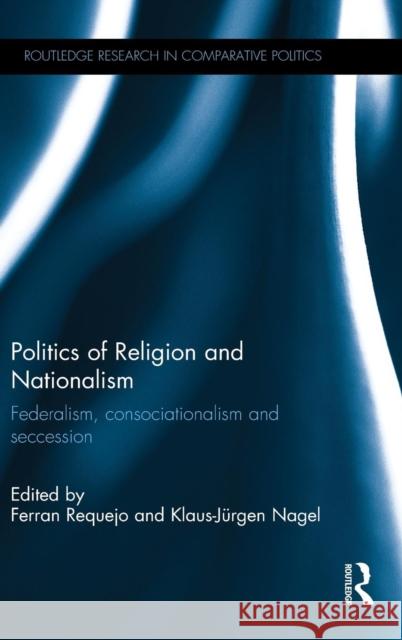 Politics of Religion and Nationalism: Federalism, Consociationalism and Seccession Ferran Requejo Klaus-Jurgen Nagel 9781138024144 Routledge - książka