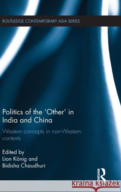 Politics of the 'Other' in India and China: Western Concepts in Non-Western Contexts Koenig, Lion 9781138851184 Taylor & Francis Group - książka