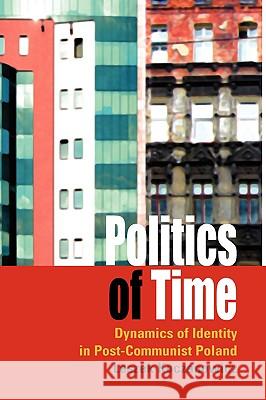 Politics of Time: Dynamics of Identity in Post-Communist Poland Koczanowicz, Leszek 9781845455101  - książka