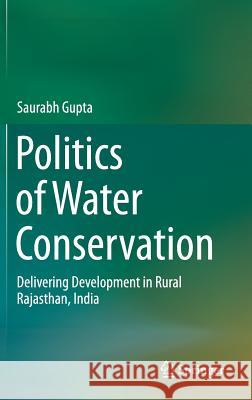 Politics of Water Conservation: Delivering Development in Rural Rajasthan, India Gupta, Saurabh 9783319213910 Springer - książka