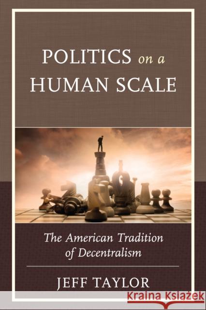Politics on a Human Scale: The American Tradition of Decentralism Taylor, Jeff 9780739175750 Lexington Books - książka