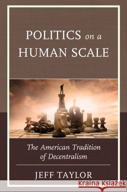 Politics on a Human Scale: The American Tradition of Decentralism Taylor, Jeff 9780739186749 Lexington Books - książka