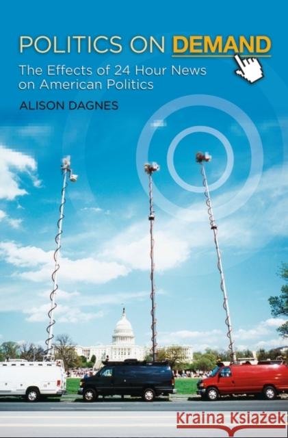 Politics on Demand: The Effects of 24-Hour News on American Politics Dagnes, Alison 9780313382789 Praeger Publishers - książka