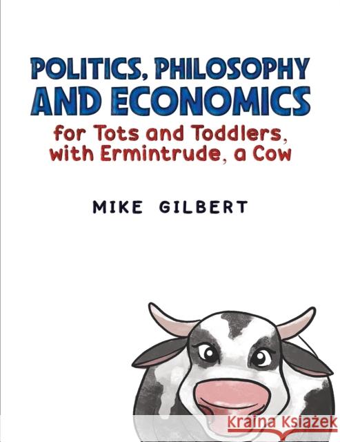 Politics, Philosophy and Economics for Tots and Toddlers, with Ermintrude, a Cow Mike Gilbert 9781035839094 Austin Macauley Publishers - książka