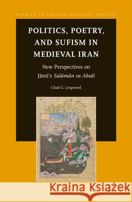 Politics, Poetry, and Sufism in Medieval Iran: New Perspectives on Jāmī’s Salāmān va Absāl Chad Lingwood 9789004254046 Brill - książka