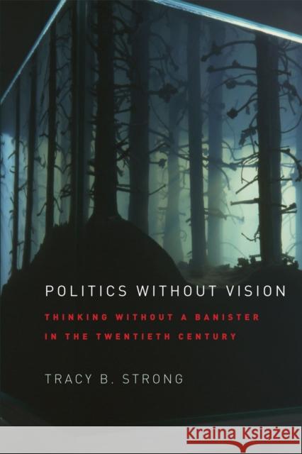 Politics Without Vision: Thinking Without a Banister in the Twentieth Century Strong, Tracy B. 9780226777467 University of Chicago Press - książka