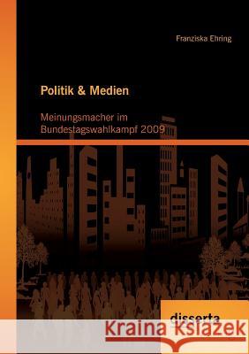 Politik & Medien: Meinungsmacher im Bundestagswahlkampf 2009 Ehring, Franziska 9783954251346 Disserta Verlag - książka