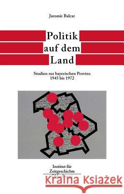 Politik Auf Dem Land: Studien Zur Bayerischen Provinz 1945 Bis 1972 Balcar, Jaromir   9783486565980 Oldenbourg - książka