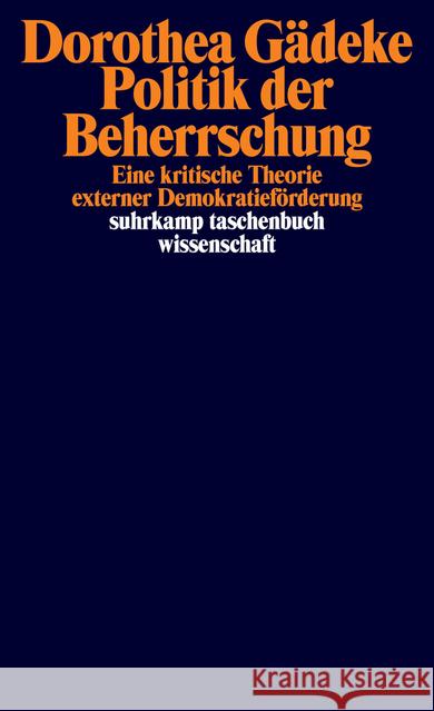 Politik der Beherrschung : Eine kritische Theorie externer Demokratieförderung Gädeke, Dorothea 9783518298343 Suhrkamp - książka