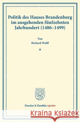 Politik Des Hauses Brandenburg Im Ausgehenden Funfzehnten Jahrhundert (1486-1499): (Kurfurst Johann Und Die Markgrafen Friedrich Und Siegmundt). (Vero Wolff, Richard 9783428170968 Duncker & Humblot - książka