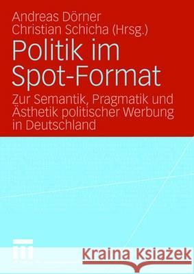 Politik Im Spot-Format: Zur Semantik, Pragmatik Und Ästhetik Politischer Werbung in Deutschland Dörner, Andreas 9783531154084 Vs Verlag Fur Sozialwissenschaften - książka