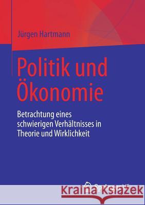 Politik Und Ökonomie: Betrachtung Eines Schwierigen Verhältnisses in Theorie Und Wirklichkeit Hartmann, Jürgen 9783658188115 VS Verlag für Sozialwissenschaften - książka