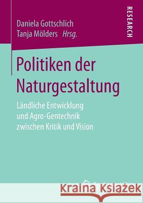Politiken Der Naturgestaltung: Ländliche Entwicklung Und Agro-Gentechnik Zwischen Kritik Und Vision Gottschlich, Daniela 9783658081928 Springer vs - książka