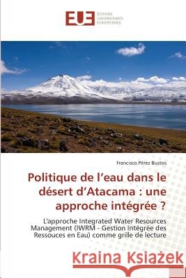Politique de l'eau dans le désert d'Atacama : une approche intégrée ? : L'approche Integrated Water Resources Management (IWRM - Gestion Intégrée des Ressouces en Eau) comme grille de lecture Pérez Bustos, Francisco 9783639503005 Éditions universitaires européennes - książka
