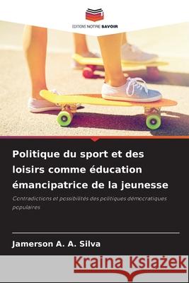 Politique du sport et des loisirs comme éducation émancipatrice de la jeunesse A. A. Silva, Jamerson 9786209090981 Editions Notre Savoir - książka