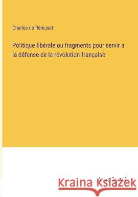 Politique liberale ou fragments pour servir a la defense de la revolution francaise Charles de Remusat   9783382710347 Anatiposi Verlag - książka