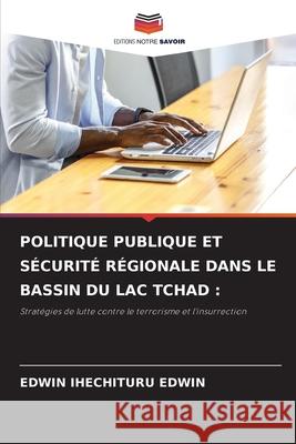 POLITIQUE PUBLIQUE ET SÉCURITÉ RÉGIONALE DANS LE BASSIN DU LAC TCHAD : EDWIN, EDWIN IHECHITURU 9786209028168 Editions Notre Savoir - książka