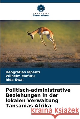 Politisch-administrative Beziehungen in der lokalen Verwaltung Tansanias Afrika Mpenzi, Deogratias, Mafuru, Wilhelm, Swai, Idda 9786209073311 Verlag Unser Wissen - książka