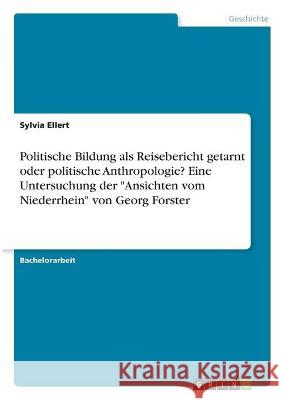 Politische Bildung als Reisebericht getarnt oder politische Anthropologie? Eine Untersuchung der Ansichten vom Niederrhein von Georg Forster Ellert, Sylvia 9783346332905 Grin Verlag - książka