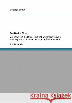 Politische Eliten: Einführung in die Elitenforschung und Untersuchung zur Integration ostdeutscher Eliten auf Bundesebene Siebelist, Melanie 9783638954044 Grin Verlag - książka