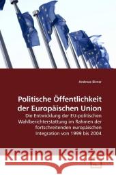 Politische Öffentlichkeit der Europäischen Union : Die Entwicklung der EU-politischen Wahlberichterstattung im Rahmen der fortschreitenden europäischen Integration von 1999 bis 2004 Birner, Andreas   9783639204605 VDM Verlag Dr. Müller - książka
