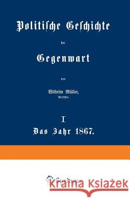 Politische Geschichte Der Gegenwart: I. Das Jahr 1867 Müller, Wilhelm 9783642983788 Springer - książka