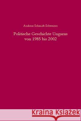 Politische Geschichte Ungarns Von 1985 Bis 2002: Von Der Liberalisierten Einparteienherrschaft Zur Demokratie in Der Konsolidierungsphase Schmidt-Schweizer, Andreas 9783486578867 Oldenbourg Wissenschaftsverlag - książka