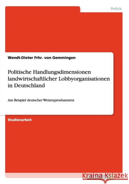 Politische Handlungsdimensionen landwirtschaftlicher Lobbyorganisationen in Deutschland: Am Beispiel deutscher Weizenproduzenten Frhr Von Gemmingen, Wendt-Dieter 9783640480227 Grin Verlag - książka