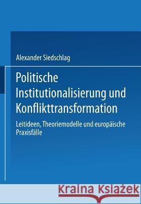 Politische Institutionalisierung Und Konflikttransformation: Leitideen, Theoriemodelle Und Europäische Praxisfälle Siedschlag, Alexander 9783810026330 Vs Verlag Fur Sozialwissenschaften - książka