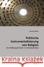Politische Instrumentalisierung von Religion : Das Fallbeispiel Islam in Tschetschenien Pfeffer, Susanne 9783639209877 VDM Verlag Dr. Müller - książka