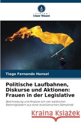 Politische Laufbahnen, Diskurse und Aktionen: Frauen in der Legislative Hansel, Tiago Fernando 9786208805692 Verlag Unser Wissen - książka