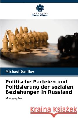 Politische Parteien und Politisierung der sozialen Beziehungen in Russland Michael Danilov 9786203191066 Verlag Unser Wissen - książka