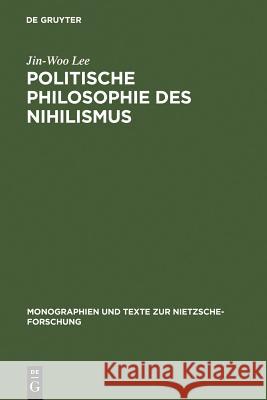Politische Philosophie Des Nihilismus: Nietzsches Neubestimmung Des Verhältnisses Von Politik Und Metaphysik Lee, Jin-Woo 9783110129083 Walter de Gruyter - książka