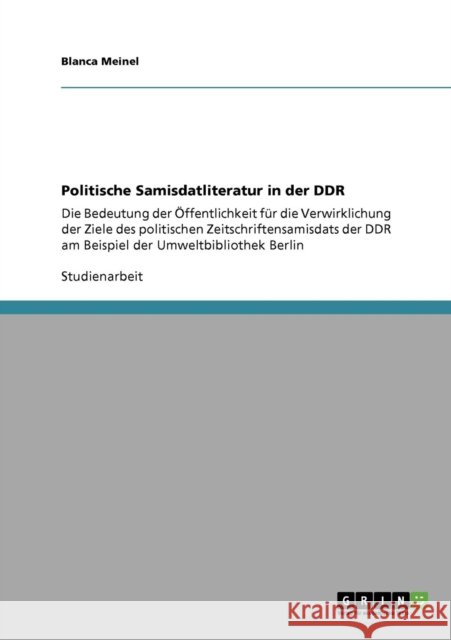 Politische Samisdatliteratur in der DDR: Die Bedeutung der Öffentlichkeit für die Verwirklichung der Ziele des politischen Zeitschriftensamisdats der Meinel, Blanca 9783640719570 Grin Verlag - książka