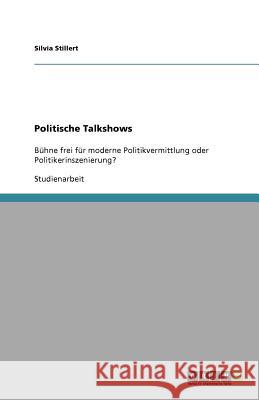 Politische Talkshows : Bühne frei für moderne Politikvermittlung oder Politikerinszenierung? Silvia Stillert 9783638918527 Grin Verlag - książka