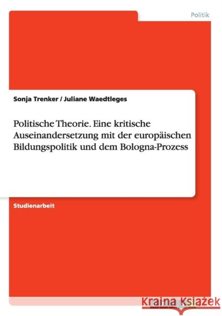 Politische Theorie. Eine kritische Auseinandersetzung mit der europäischen Bildungspolitik und dem Bologna-Prozess Sonja Trenker Juliane Waedtleges  9783656951254 Grin Verlag Gmbh - książka