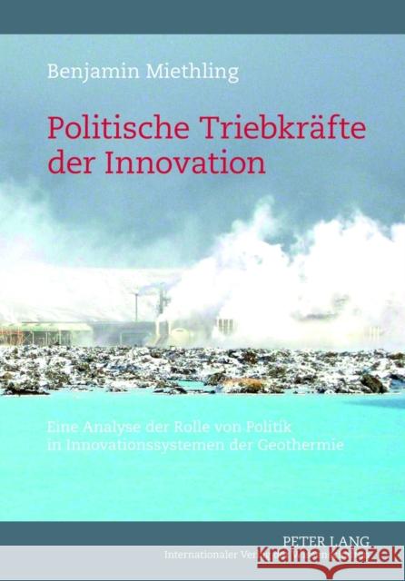 Politische Triebkraefte Der Innovation: Eine Analyse Der Rolle Von Politik in Innovationssystemen Der Geothermie Miethling, Benjamin 9783631623718 Lang, Peter, Gmbh, Internationaler Verlag Der - książka