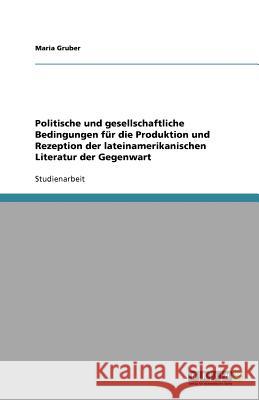 Politische und gesellschaftliche Bedingungen für die Produktion und Rezeption der lateinamerikanischen Literatur der Gegenwart Maria Gruber 9783640995356 Grin Verlag - książka