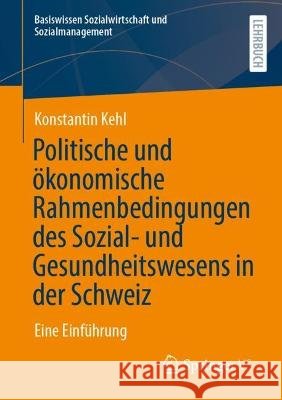 Politische Und Ökonomische Rahmenbedingungen Des Sozial- Und Gesundheitswesens in Der Schweiz: Eine Einführung Kehl, Konstantin 9783658357696 Springer vs - książka