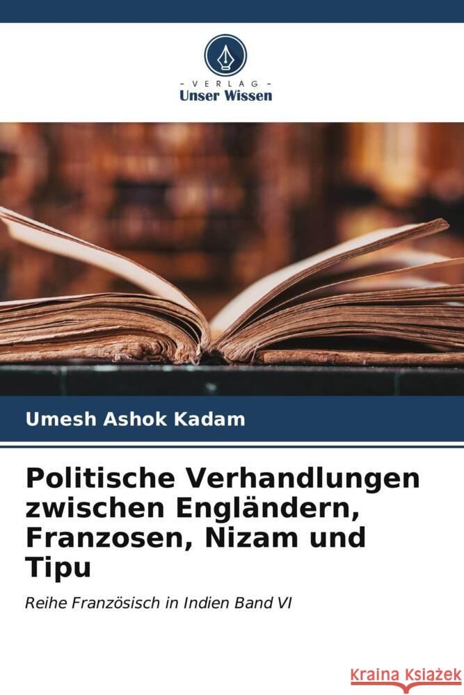 Politische Verhandlungen zwischen Engl?ndern, Franzosen, Nizam und Tipu Umesh Ashok Kadam 9786204652221 Verlag Unser Wissen - książka