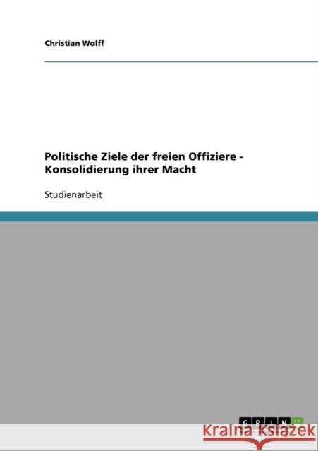 Politische Ziele der freien Offiziere - Konsolidierung ihrer Macht Christian Wolff 9783638937658 Grin Verlag - książka