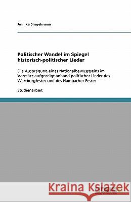 Politischer Wandel im Spiegel historisch-politischer Lieder : Die Auspragung eines Nationalbewusstseins im Vormarz aufgezeigt anhand politischer Lieder des Wartburgfestes und des Hambacher Festes Annika Singelmann 9783640413591 Grin Verlag - książka