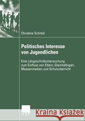 Politisches Interesse Von Jugendlichen: Eine Längsschnittuntersuchung Zum Einfluss Von Eltern, Gleichaltrigen, Massenmedien Und Schulunterricht Schmid, Christine 9783824445745 Springer - książka