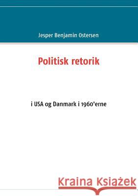 Politisk retorik: i USA og Danmark i 1960'erne Ostersen, Jesper Benjamin 9788776913403 Books on Demand - książka