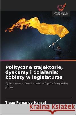 Polityczne trajektorie, dyskursy i dzialania: kobiety w legislaturze Hansel, Tiago Fernando 9786208805661 Wydawnictwo Nasza Wiedza - książka