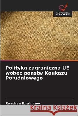 Polityka zagraniczna UE wobec panstw Kaukazu Poludniowego Ibrahimov, Rovshan 9786208752811 Wydawnictwo Nasza Wiedza - książka