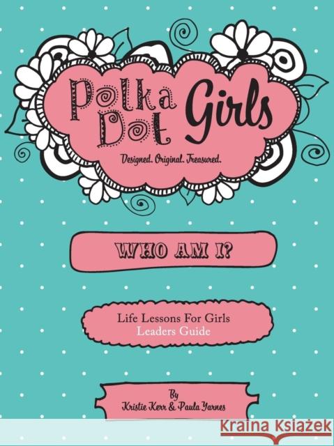 Polka Dot Girls Who Am I? Leaders Guide Paula Yarnes Kristie Kerr 9780984031214 Polka Dot Girls - książka