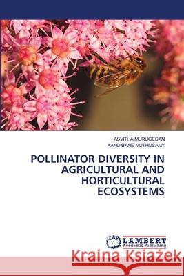 Pollinator Diversity in Agricultural and Horticultural Ecosystems Asvitha Murugesan Kandibane Muthusamy 9786207804962 LAP Lambert Academic Publishing - książka