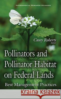 Pollinators & Pollinator Habitat on Federal Lands: Best Management Practices` Casey Roberts 9781634844383 Nova Science Publishers Inc - książka