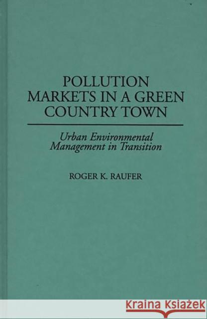 Pollution Markets in a Green Country Town: Urban Environmental Management in Transition Raufer, Roger 9780275961749 Praeger Publishers - książka